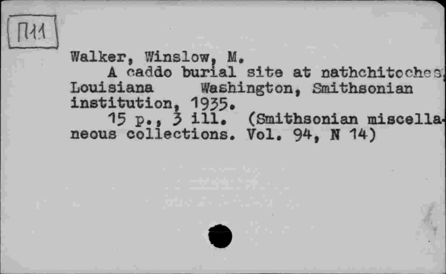 ﻿Walker, Winslow, M.
A caddo burial site at nathchitoch.es, Louisiana Washington, Smithsonian institution, 1955«
15 P»» 3 ill. (Smithsonian miscella-neous collections. Vol. 94, N 14)